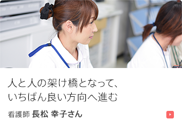 人と人の架け橋となって、いちばん良い方向へ進む。 看護師 長松 幸子さん