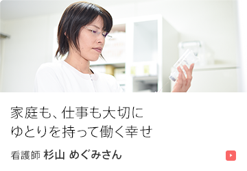 家庭も、仕事も大切にゆとりを持って働く幸せ。 看護師 杉山 めぐみさん